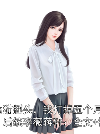 因为猫摇头，我打掉五个月孩子：后续李薇蒋轩：全文+番外