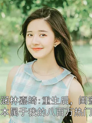 胡涵涵林嘉绮:重生后，闺蜜拿走了本属于我的八百万热门小说