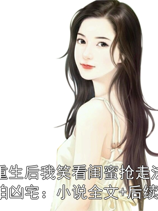 重生后我笑看闺蜜抢走法拍凶宅：小说全文+后续