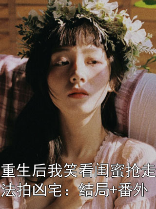 重生后我笑看闺蜜抢走法拍凶宅：结局+番外