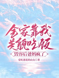 全家靠我美貌吃饭，毁容后爸妈疯了