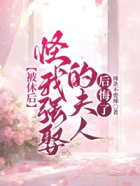 被休后，怪我强娶的夫人后悔了
