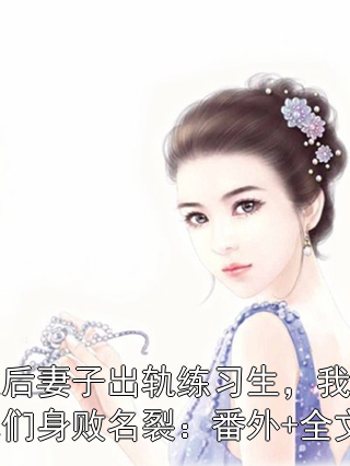 天后妻子出轨练习生，我让他们身败名裂：番外+全文