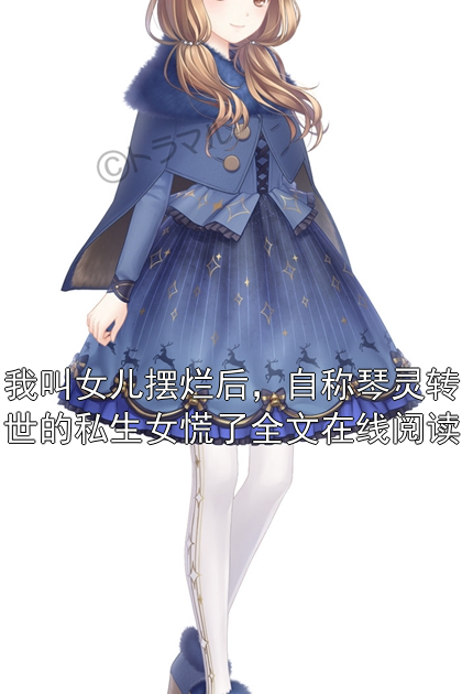 我叫女儿摆烂后，自称琴灵转世的私生女慌了全文在线阅读小说