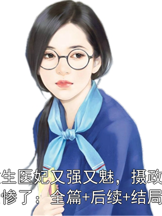 重生医妃又强又魅，摄政王爱惨了：全篇+后续+结局