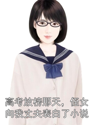 高考放榜那天，侄女向我丈夫表白了小说小说
