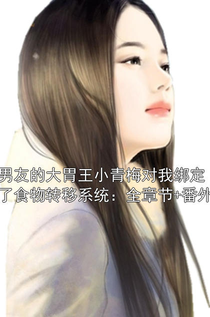 男友的大胃王小青梅对我绑定了食物转移系统：全章节+番外谢荔田甜小说完整篇在线阅读