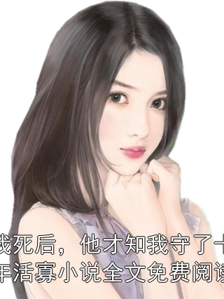 我死后，他才知我守了十年活寡小说全文免费阅读小说