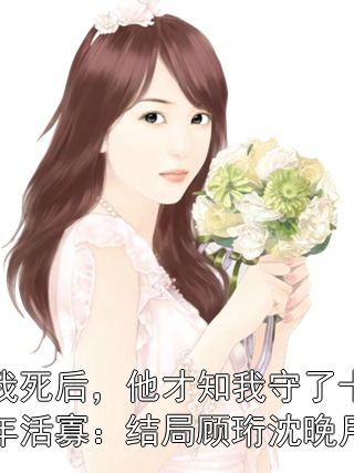 我死后，他才知我守了十年活寡：结局顾珩沈晚月小说