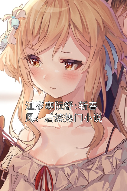 江岁寒阮舒:斩春风：后续热门小说