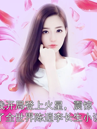 我开局登上火星，震惊了全世界陈逍李长生小说