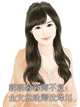 朝朝暮暮卿不复：全文孟晚卿沈泽川