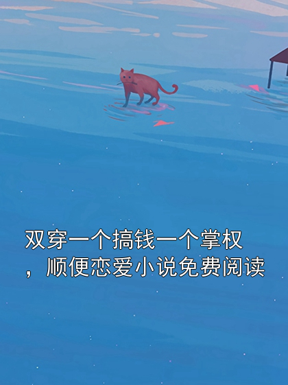 双穿一个搞钱一个掌权，顺便恋爱小说免费阅读