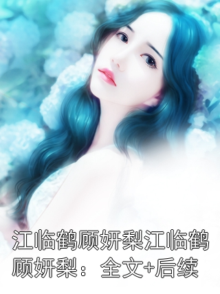 江临鹤顾妍梨江临鹤顾妍梨：全文+后续