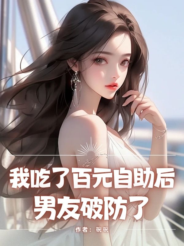 我吃了百元⾃助后，男友破防了许睿泽宋枝枝小说完整篇在线阅读