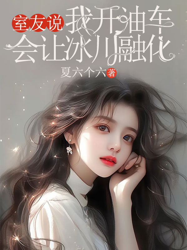 室友说我开油车会让冰川融化韩心月黎夏夏小说完整篇在线阅读