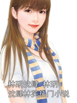 林玥沈肆:林玥沈肆林芙热门小说林玥沈肆小说完整篇在线阅读