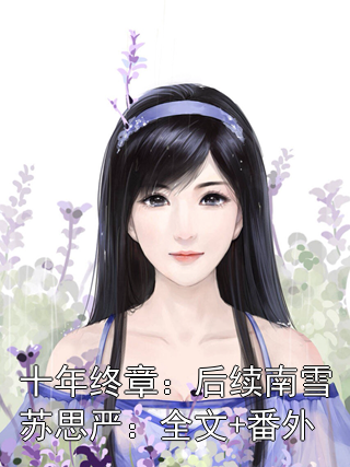 十年终章：后续南雪苏思严：全文+番外南雪苏思严小说完整篇在线阅读