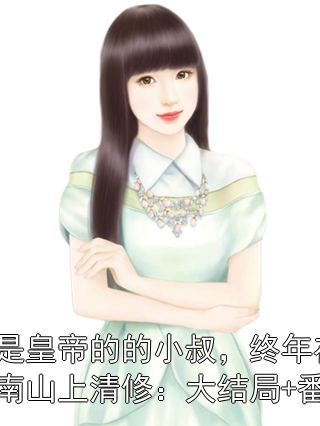 我是皇帝的的小叔，终年在终南山上清修：大结局+番外沈怀宴赵芝雨小说完整篇在线阅读