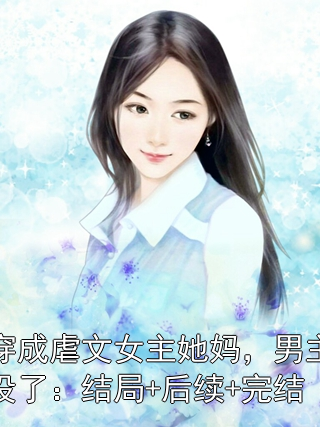 穿成虐文女主她妈，男主没了：结局+后续+完结