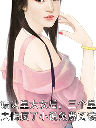 错认皇太女后，三个皇夫悔疯了小说免费阅读