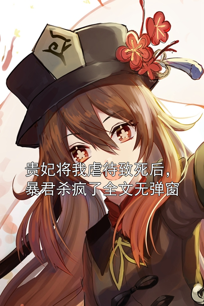 贵妃将我虐待致死后，暴君杀疯了全文无弹窗