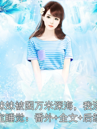 妹妹被困万米深海，我淡定睡觉：番外+全文+后续