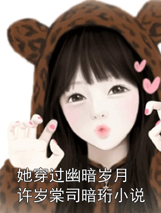 她穿过幽暗岁月许岁棠司暗珩小说