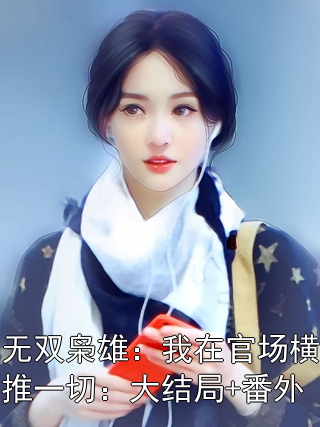 无双枭雄：我在官场横推一切：大结局+番外