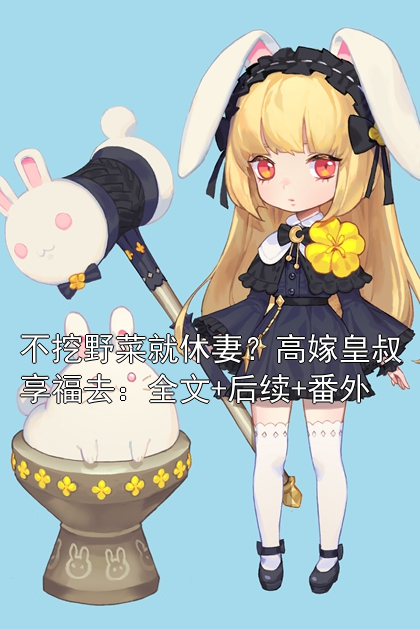 不挖野菜就休妻？高嫁皇叔享福去：全文+后续+番外