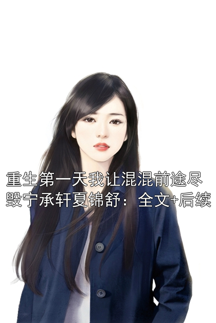重生第一天我让混混前途尽毁宁承轩夏锦舒：全文+后续
