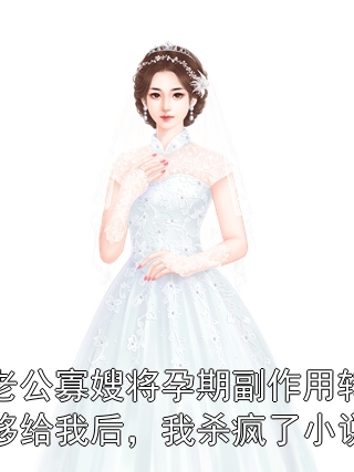 老公寡嫂将孕期副作用转移给我后，我杀疯了小说