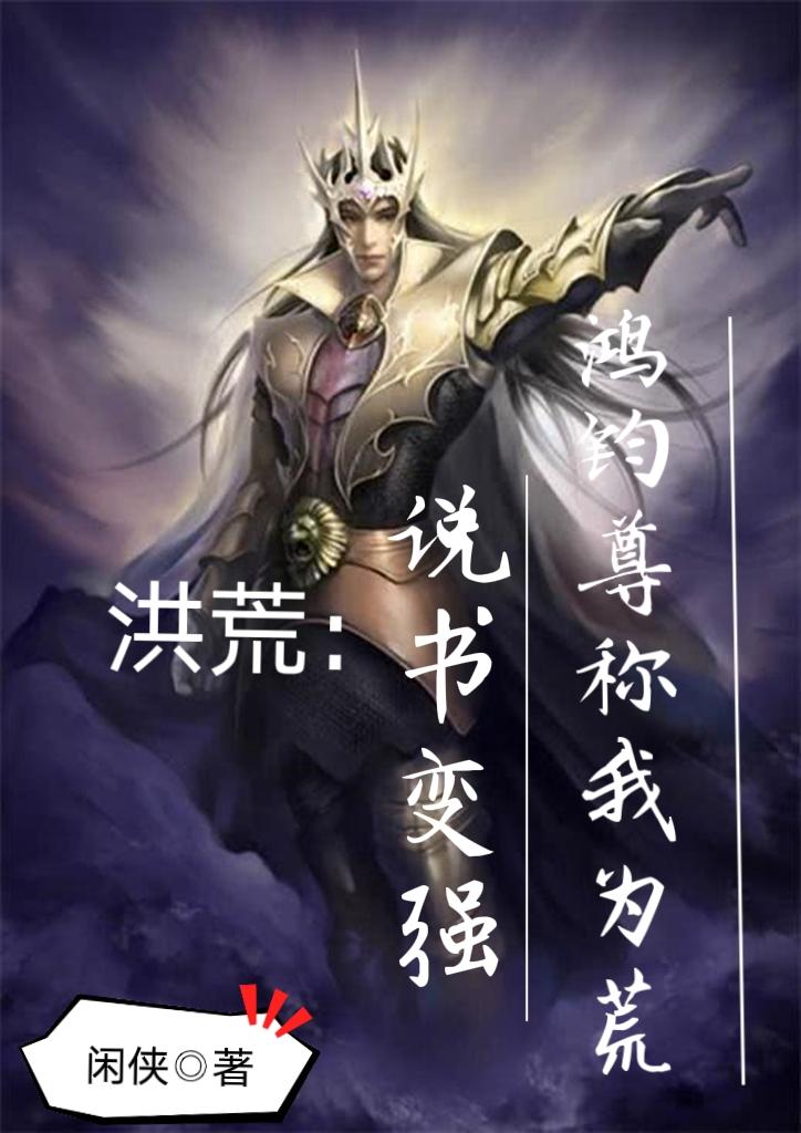 《洪荒：说书变强，鸿钧尊称我为荒》by闲侠(叶昊观音)免费阅读完整版