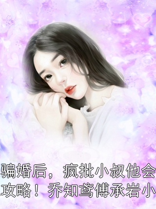 被骗婚后，疯批小叔他会自我攻略！乔知鸢傅承岩小说