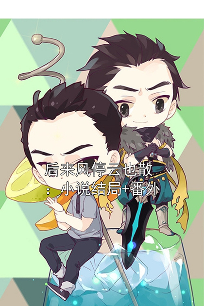 后来风停云也散：小说结局+番外小说