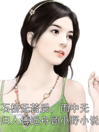 石桥无苔后，雨中无归人傅远舟顾小野小说