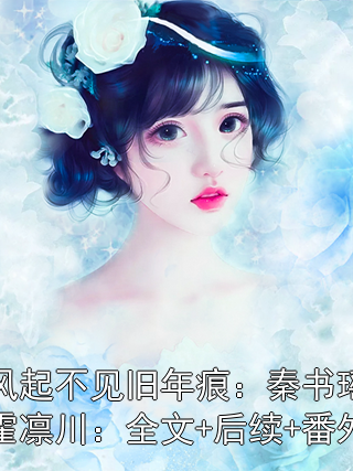 风起不见旧年痕：秦书瑶霍凛川：全文+后续+番外