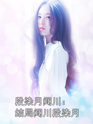 段染月闻川：结局闻川段染月闻川段染月小说完整篇在线阅读