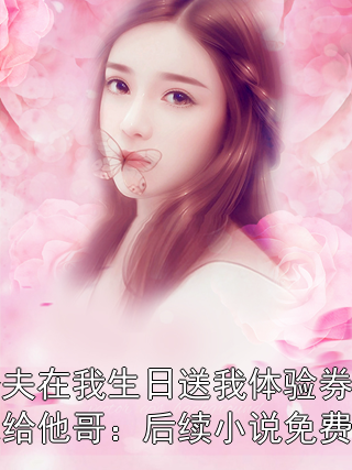 未婚夫在我生日送我体验券，我改嫁给他哥：后续小说免费阅读