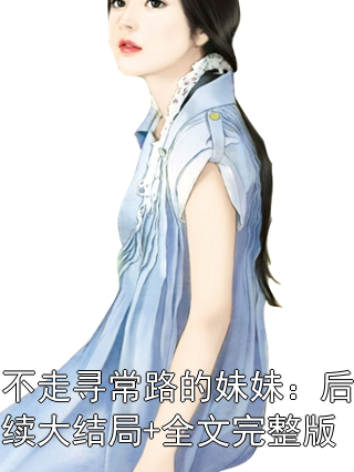 不走寻常路的妹妹：后续大结局+全文完整版小说