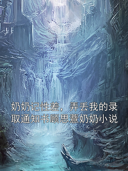 奶奶记性差，弄丢我的录取通知书顾思薏奶奶小说小说