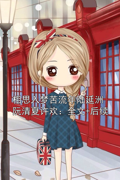 相思入梦苦流年陆延洲阮清夏许欢：全文+后续小说