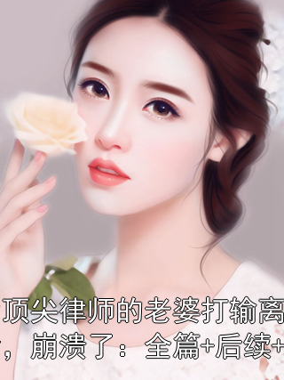 身为顶尖律师的老婆打输离婚官司后，崩溃了：全篇+后续+结局