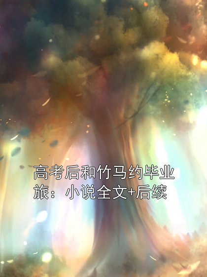 主角是夏荞韩煜的小说在线阅读 高考后和竹马约毕业旅：小说全文+后续免费阅读