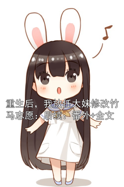 重生后，我放任太妹修改竹马志愿：后续：番外+全文小说