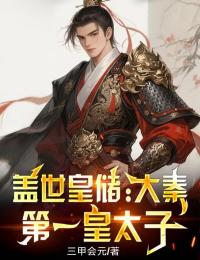 盖世皇储：大秦第一皇太子秦川李崇和小说完整篇在线阅读