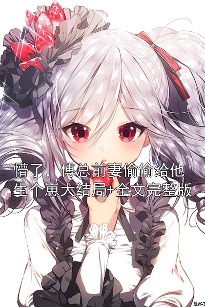 懵了，傅总前妻偷偷给他生个崽大结局+全文完整版乔贝男主小说完整篇在线阅读