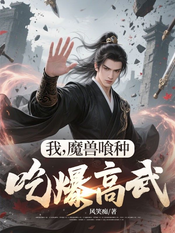 我，魔兽喰种，吃爆高武！陆小枫陆德善小说完整篇在线阅读