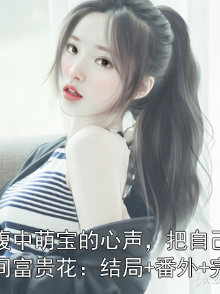 顾启山苏霏霏 我靠腹中萌宝的心声，把自己卷成了人间富贵花：结局+番外+完结完结版在线阅读