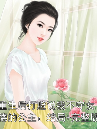 婉乐苏小姐 重生后打脸说我不守女德的公主：结局+完整版完结版在线阅读